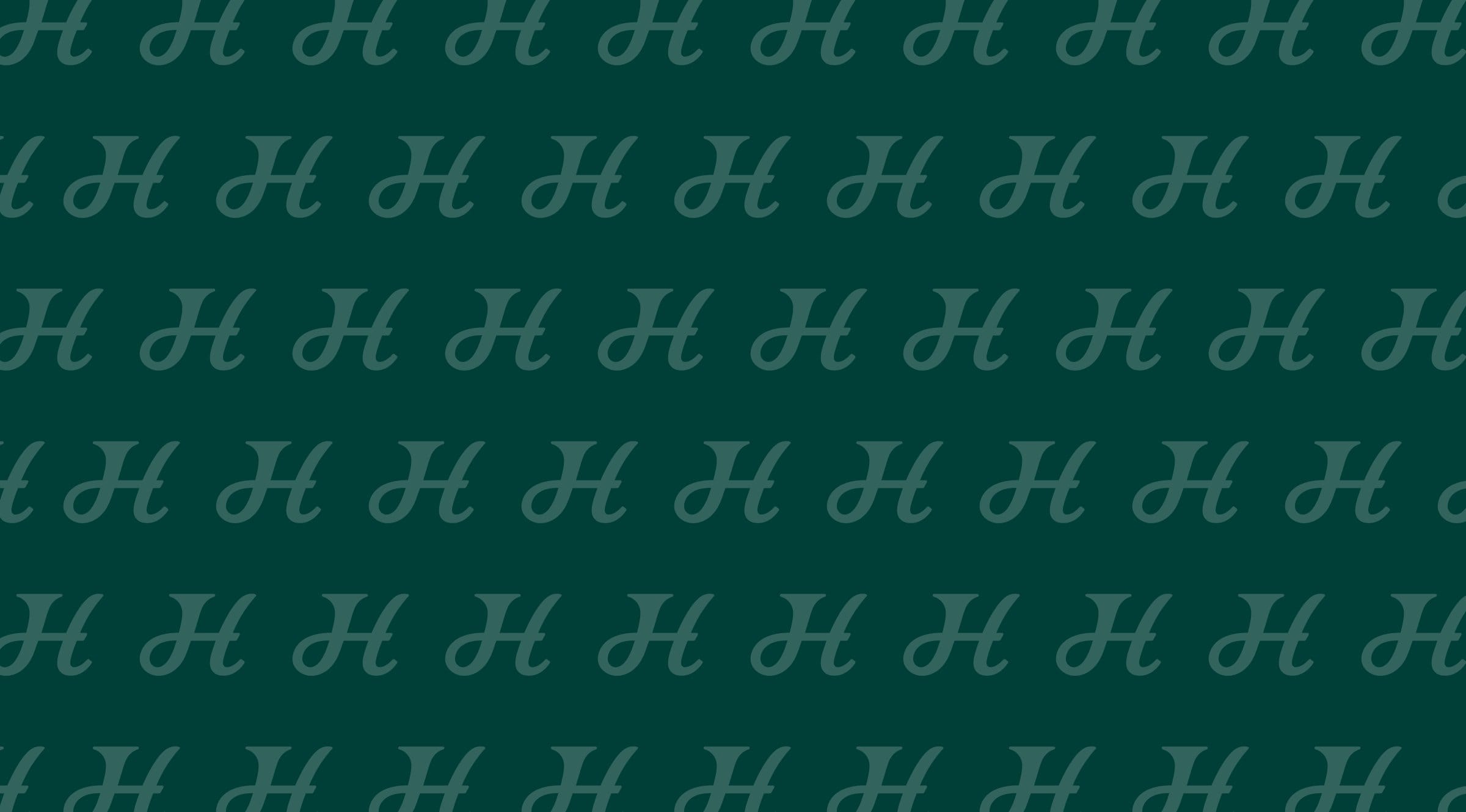 A tonal pattern of repeated script H letters on Forest Teal.